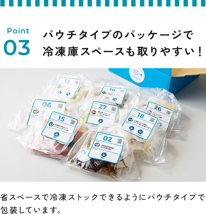 Point 03 パウチタイプのパッケージで冷凍庫スペースも取りやすい！