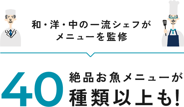 和・洋・中の一流シェフがメニューを監修40 絶品お魚メニューが種類以上も！
