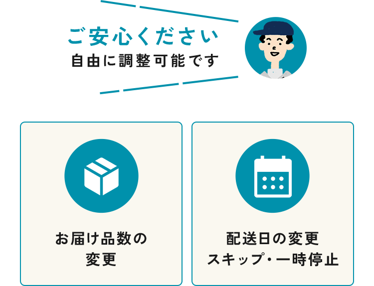 ご安心ください自由に調整可能ですお届け品数の変更配送日の変更スキップ・一時停止